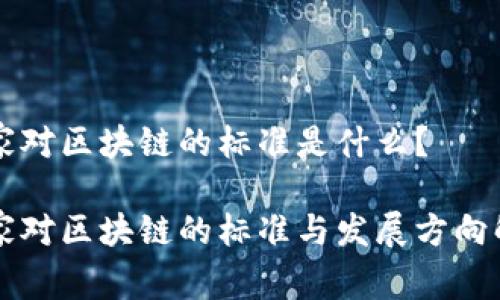 国家对区块链的标准是什么？

国家对区块链的标准与发展方向解析