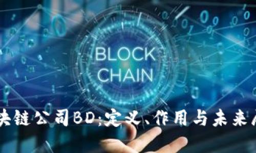 区块链公司BD：定义、作用与未来展望