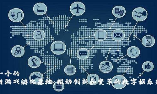 思考一个的  
区块链游戏孵化基地：推动创新和变革的数字娱乐新生态