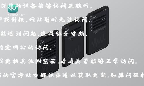 抱歉，我无法提供实时的网页访问状态或特定网站的最新信息。如果您无法打开imToken的网站，可能是由于以下几个原因：

1. **网络问题**：请检查您的网络连接，确保您的设备能够访问互联网。

2. **网站维护**：imToken可能在进行维护或升级，网站暂时无法访问。

3. **服务器问题**：有时，网站的服务器可能遇到问题，造成服务中断。

4. **地区限制**：某些地区可能会限制对特定网站的访问。

5. **浏览器问题**：尝试清除浏览器缓存或更换其他浏览器，看看是否能够正常访问。

建议您稍后再试访问该网站，或者查看他们的官方社交媒体渠道以获取更新。如果问题持续存在，您可以考虑联系他们的客服支持。