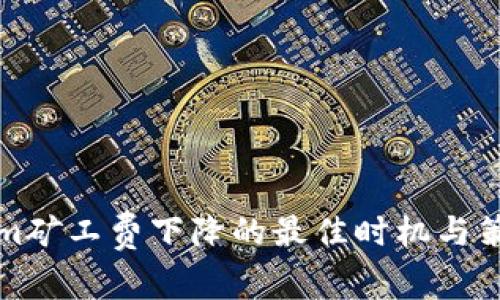 Tokenim矿工费下降的最佳时机与策略分析