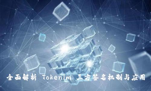 全面解析 Tokenim 三方签名机制与应用