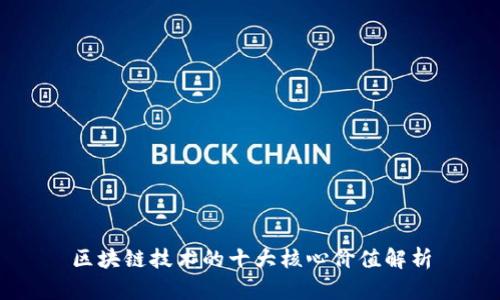 区块链技术的十大核心价值解析