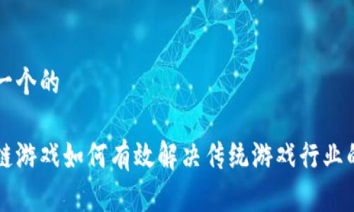 思考一个的

区块链游戏如何有效解决传统游戏行业的痛点