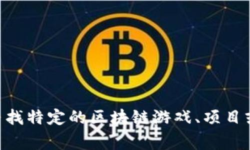 区块链玩家的英文名字通常是“Blockchain Player”。如果你还在寻找特定的区块链游戏、项目或者与区块链相关的角色名字，请提供更多信息，以便更好地帮助你。