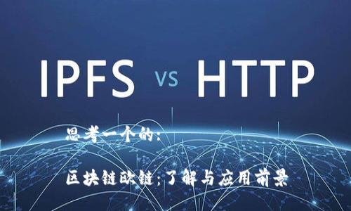 思考一个的:

区块链欧链：了解与应用前景