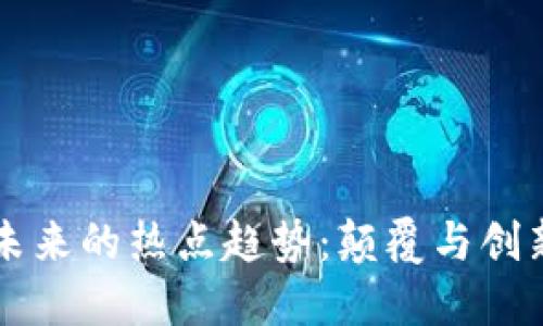 区块链未来的热点趋势：颠覆与创新的边界