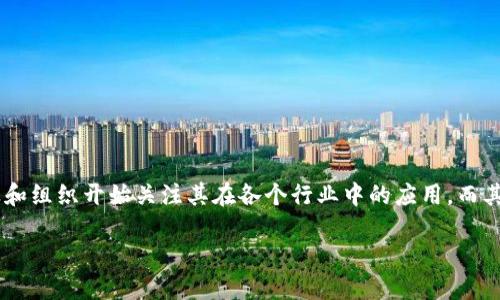 区块链的资质是什么意思是一个对区块链技术在行业内应用和认可的重要话题。随着区块链技术的迅速发展，越来越多的企业和组织开始关注其在各个行业中的应用。而其中，资质认证成为了一个关键因素，它不仅影响着区块链项目的可信度，也在一定程度上反映了项目的技术实力和市场竞争力。

## 区块链资质认证的重要性及其含义