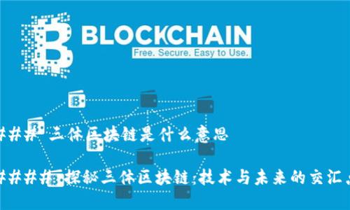 ### 三体区块链是什么意思

#### 探秘三体区块链：技术与未来的交汇点