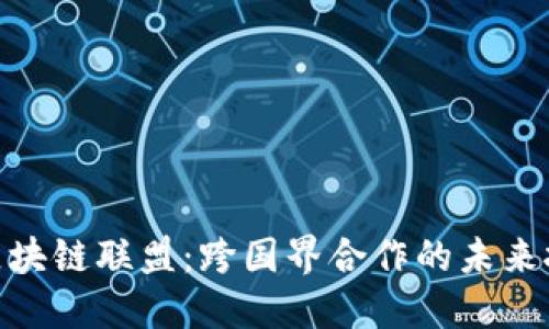 : 全球区块链联盟：跨国界合作的未来技术趋势