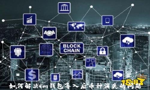 
如何解决im钱包导入后币种消失的问题