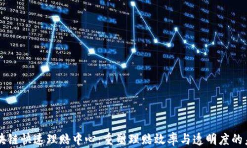 
区块链快速理赔中心：重塑理赔效率与透明度的未来
