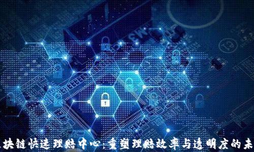 
区块链快速理赔中心：重塑理赔效率与透明度的未来