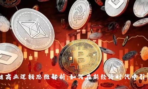 区块链商业逻辑思维解析：如何在新经济时代中引领变革