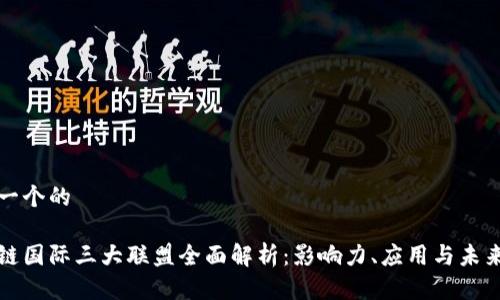 思考一个的

区块链国际三大联盟全面解析：影响力、应用与未来发展