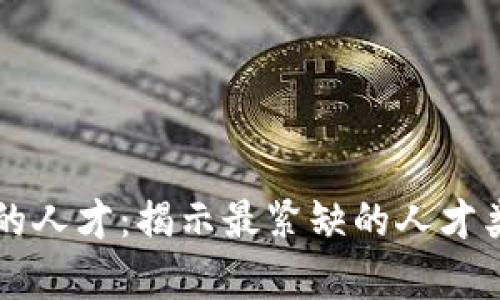 区块链领域急需的人才：揭示最紧缺的人才类别及其未来前景