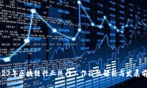 2023年区块链行业热门工作岗位解析与发展前景