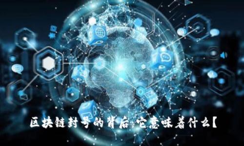 区块链封号的背后：它意味着什么？