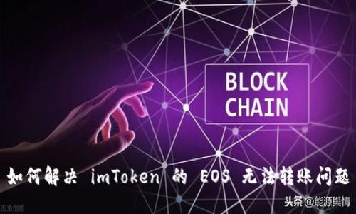 如何解决 imToken 的 EOS 无法转账问题