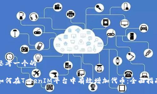 思考一个的

如何在TokenIM平台中有效增加代币：全面指南