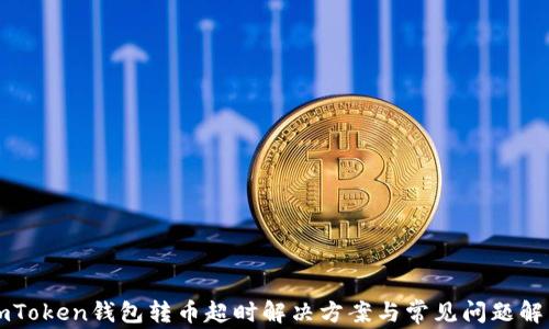 
imToken钱包转币超时解决方案与常见问题解析