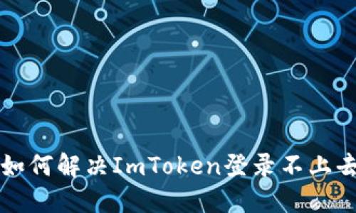 ### 如何解决ImToken登录不上去的问题
