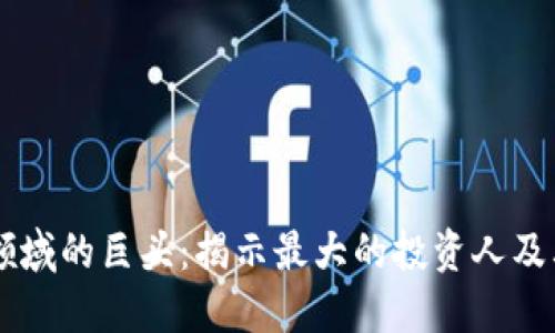 区块链领域的巨头：揭示最大的投资人及其影响力