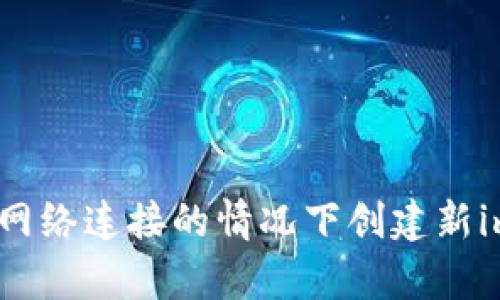 如何在没有网络连接的情况下创建新imToken钱包