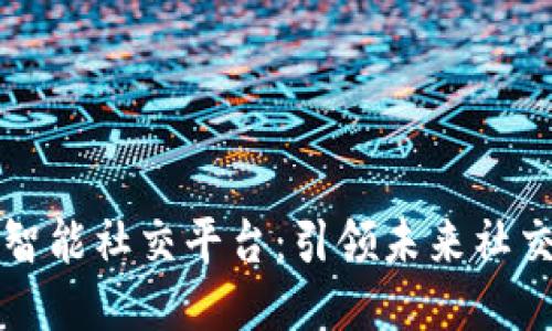 区块链智能社交平台：引领未来社交新时代