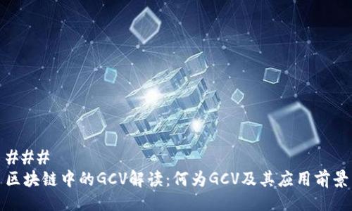 ### 
区块链中的GCV解读：何为GCV及其应用前景