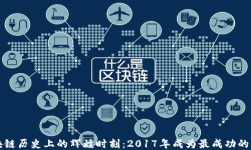 
区块链历史上的辉煌时刻：2017年成为最成功的一年