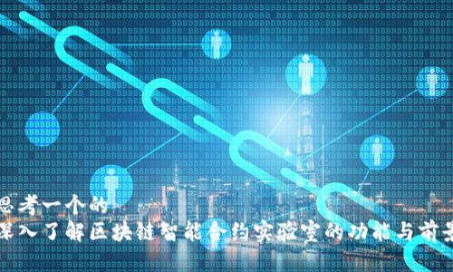 思考一个的  
深入了解区块链智能合约实验室的功能与前景