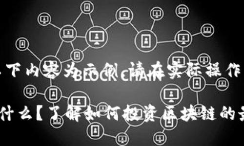 请注意：以下内容为示例，请在实际操作多加考虑。

区块链是什么？了解如何投资区块链的最佳策略