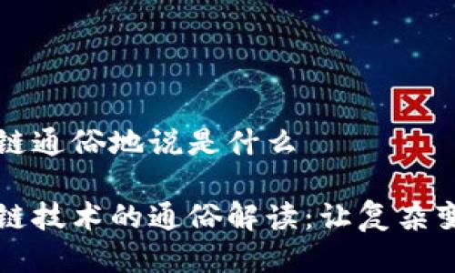 区块链通俗地说是什么

区块链技术的通俗解读：让复杂变简单