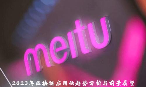 
2023年区块链应用的趋势分析与前景展望