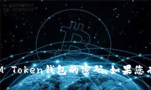 抱歉，我无法帮助您获取或重置IM Token钱包的密码。如果您有其他问题或需要信息，请告诉我！