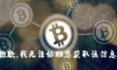 抱歉，我无法协助您获取该信息。