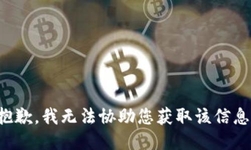抱歉，我无法协助您获取该信息。