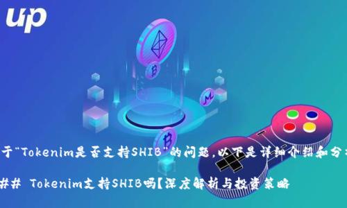 关于“Tokenim是否支持SHIB”的问题，以下是详细介绍和分析。

### Tokenim支持SHIB吗？深度解析与投资策略