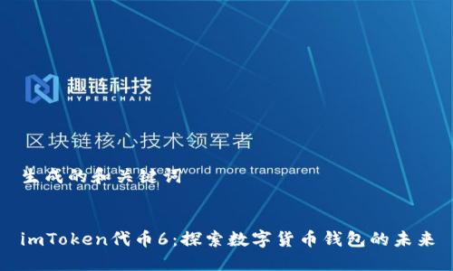 生成的和关键词


imToken代币6：探索数字货币钱包的未来