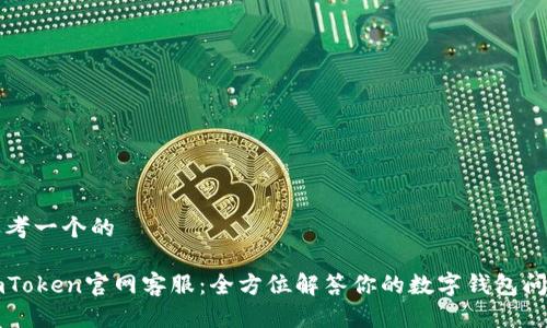 思考一个的

imToken官网客服：全方位解答你的数字钱包问题