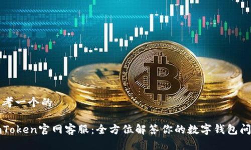 思考一个的

imToken官网客服：全方位解答你的数字钱包问题