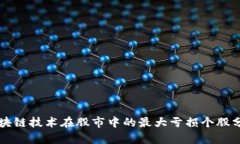 区块链技术在股市中的最大亏损个股分析