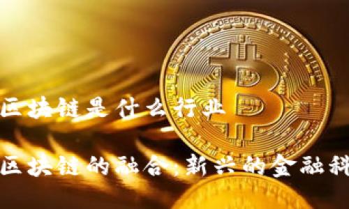 股票加区块链是什么行业

股票与区块链的融合：新兴的金融科技行业