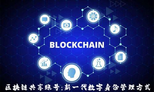 
区块链共享账号：新一代数字身份管理方式