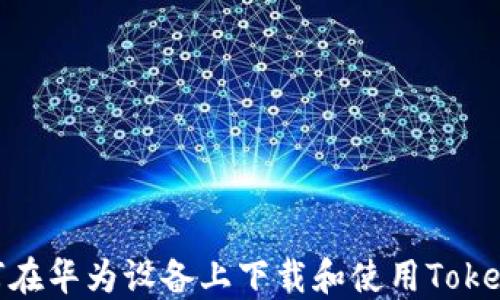 
如何在华为设备上下载和使用TokenIM