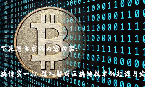 以下是您要求的内容构架:

:
区块链第一站：深入解析区块链技术的起源与发展