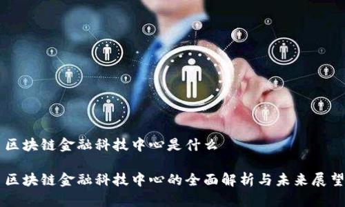 区块链金融科技中心是什么

区块链金融科技中心的全面解析与未来展望