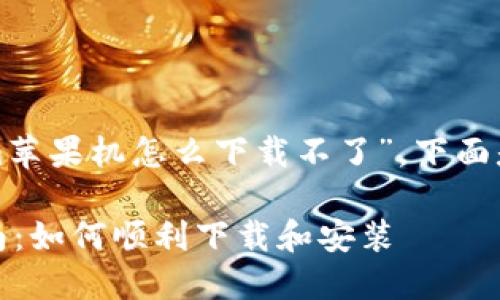 在您的请求中，您提到了“tokenim苹果机怎么下载不了”。下面是为您定制的、关键词及详细内容。

Tokenim苹果机下载问题解决指南：如何顺利下载和安装