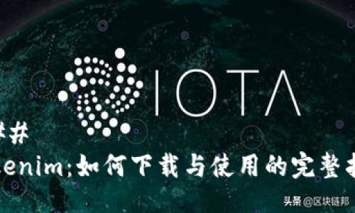 ### 
Tokenim：如何下载与使用的完整指南